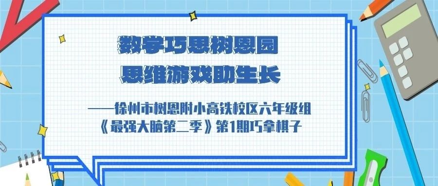 “数学巧思树恩园 思维游戏助生长” ——徐州市树恩附小高铁校区六年级组《最强大脑第二季》第1期巧拿棋子
